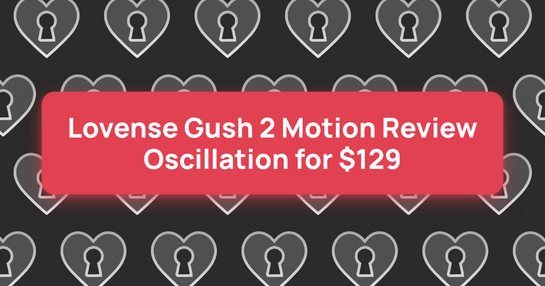 Lovense Gush 2 Motion Review: Oscillation for $129
