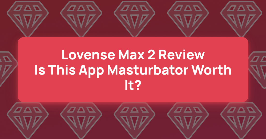 Lovense Max 2 Review: Is This App Masturbator Worth It?