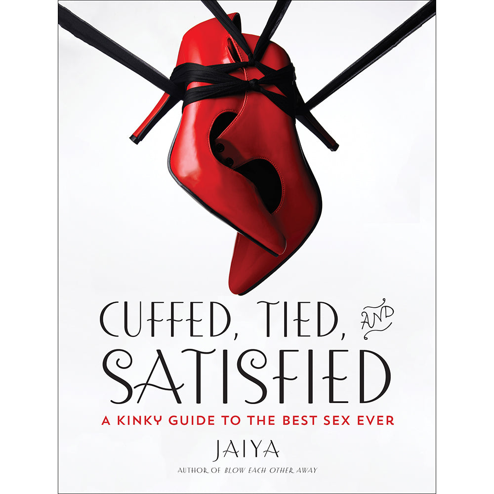 Cuffed, Tied, and Satisfied: A Kinky Guide to the Best Sex Ever by Jaiya - Paperback