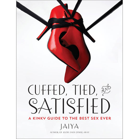 Cuffed, Tied, and Satisfied: A Kinky Guide to the Best Sex Ever by Jaiya - Paperback